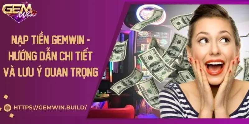 Nạp tiền Gemwin - Hướng dẫn chi tiết và lưu ý quan trọng