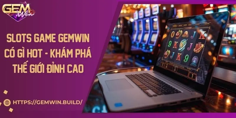 Slots game Gemwin có gì hot - Khám phá thế giới đỉnh cao